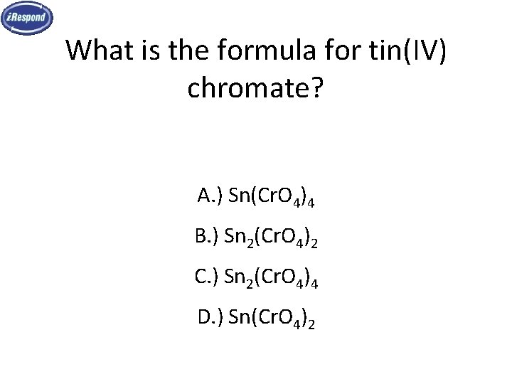 What is the formula for tin(IV) chromate? A. ) Sn(Cr. O 4)4 B. ) What is the formula for tin(IV) chromate? A. ) Sn(Cr. O 4)4 B. )