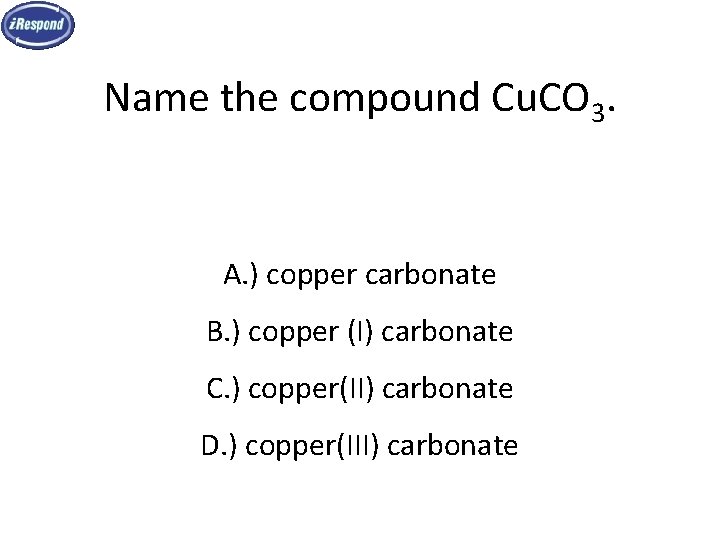 Name the compound Cu. CO 3. A. ) copper carbonate B. ) copper (I) Name the compound Cu. CO 3. A. ) copper carbonate B. ) copper (I)