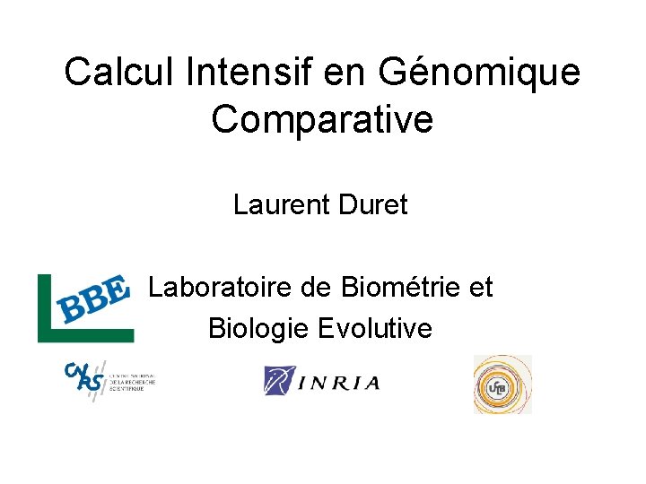 Calcul Intensif en Génomique Comparative Laurent Duret Laboratoire de Biométrie et Biologie Evolutive 