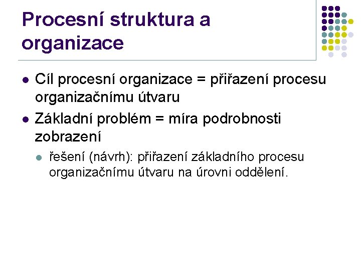Procesní struktura a organizace l l Cíl procesní organizace = přiřazení procesu organizačnímu útvaru