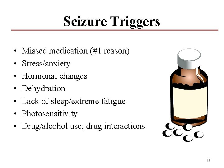 Seizure Triggers • • Missed medication (#1 reason) Stress/anxiety Hormonal changes Dehydration Lack of Seizure Triggers • • Missed medication (#1 reason) Stress/anxiety Hormonal changes Dehydration Lack of