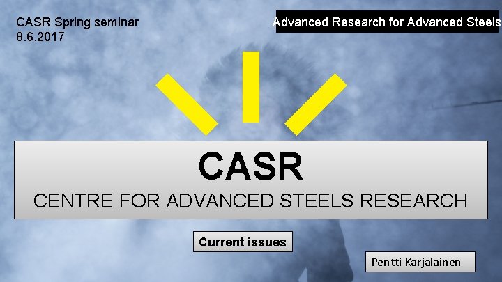CASR Spring seminar 8. 6. 2017 Advanced Research for Advanced Steels CASR CENTRE FOR