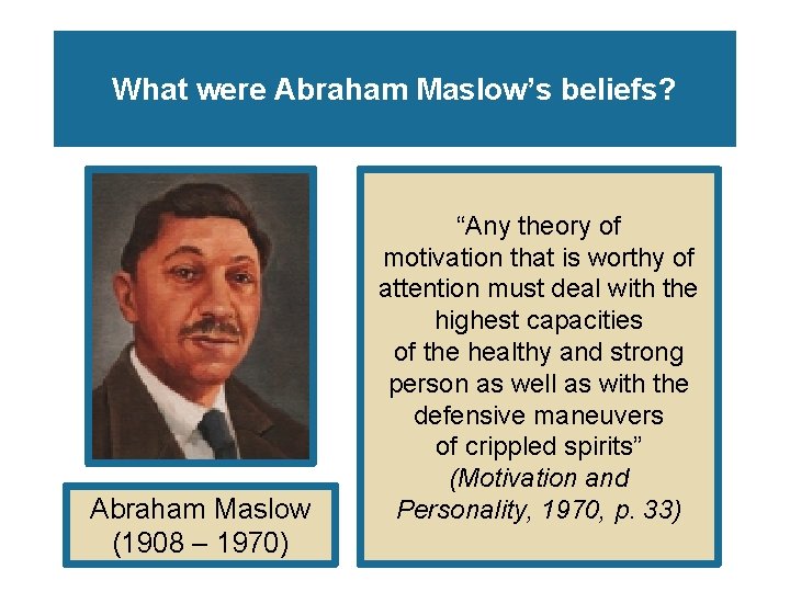 What were Abraham Maslow’s beliefs? Abraham Maslow (1908 – 1970) “Any theory of motivation