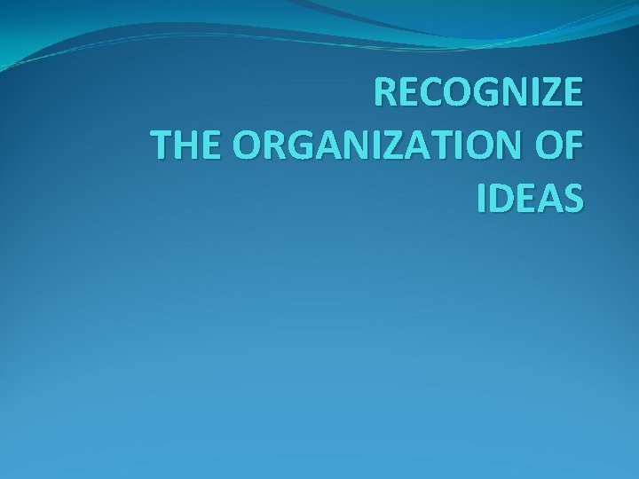 RECOGNIZE THE ORGANIZATION OF IDEAS 