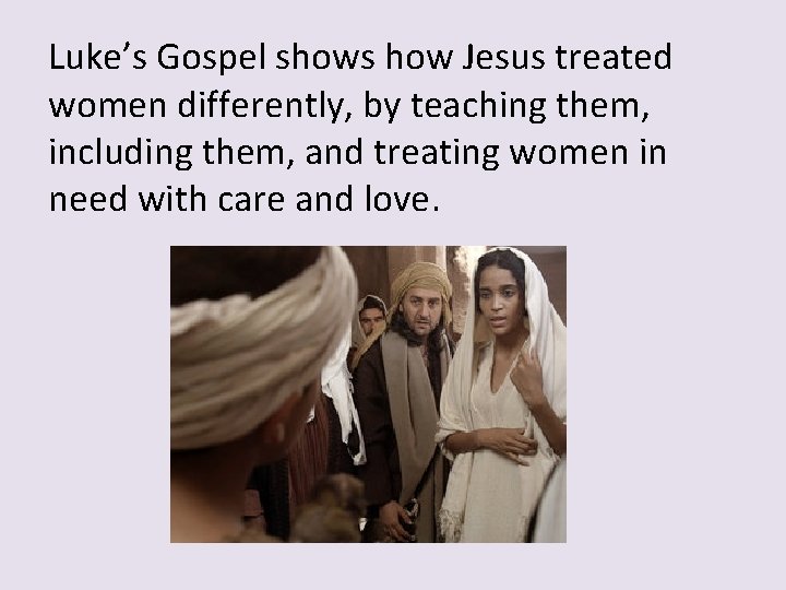 Luke’s Gospel shows how Jesus treated women differently, by teaching them, including them, and