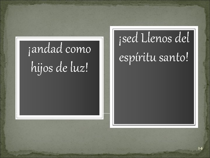 ¡andad como hijos de luz! ¡sed Llenos del espíritu santo! 24 