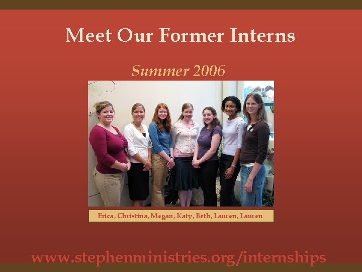 Meet Our Former Interns Summer 2006 Erica, Christina, Megan, Katy, Beth, Lauren www. stephenministries.