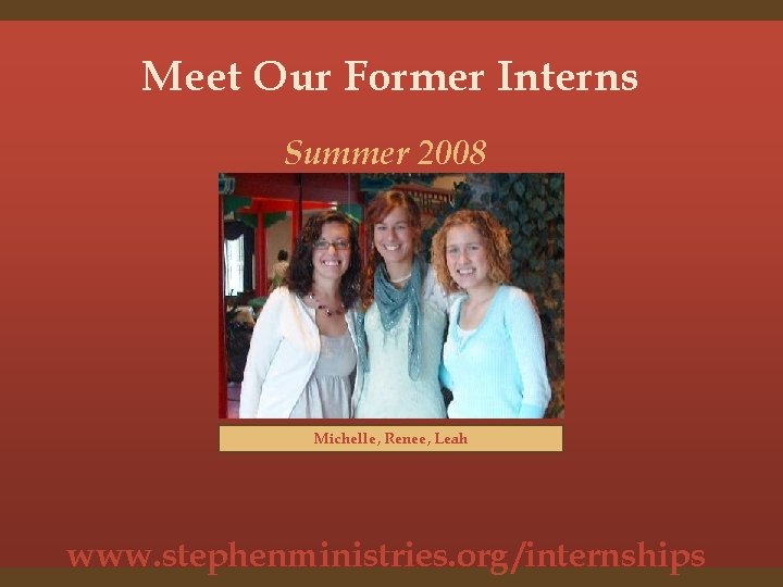 Meet Our Former Interns Summer 2008 Michelle, Renee, Leah www. stephenministries. org /internships 