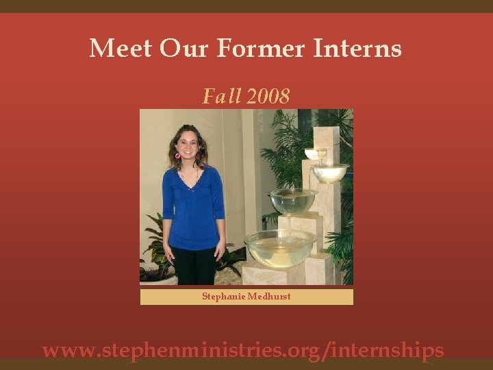 Meet Our Former Interns Fall 2008 Stephanie Medhurst www. stephenministries. org /internships 