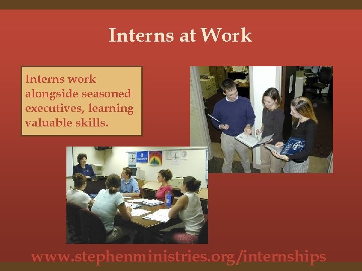 Interns at Work Interns work alongside seasoned executives, learning valuable skills. www. stephenministries. org