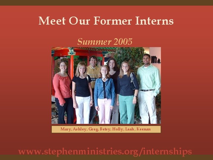 Meet Our Former Interns Summer 2005 Mary, Ashley, Greg, Betsy, Holly, Leah, Keenan www.