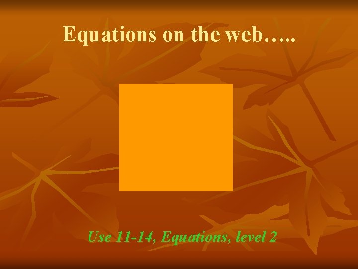 Equations on the web…. . Use 11 -14, Equations, level 2 