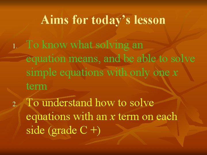 Aims for today’s lesson 1. 2. To know what solving an equation means, and