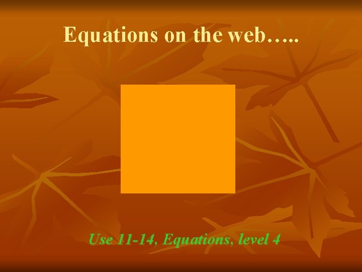 Equations on the web…. . Use 11 -14, Equations, level 4 