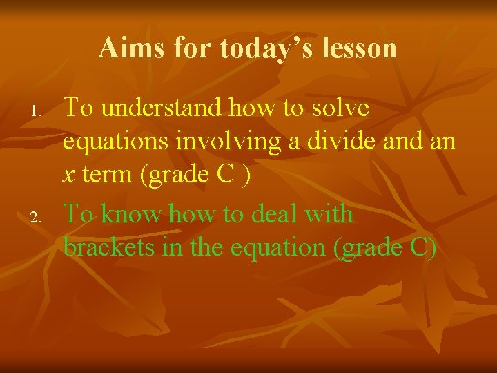 Aims for today’s lesson 1. 2. To understand how to solve equations involving a