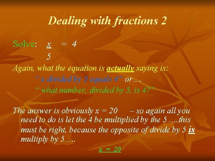 Dealing with fractions 2 Solve: x = 4 5 Again, what the equation is