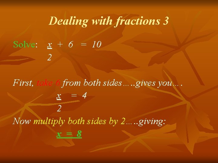 Dealing with fractions 3 Solve: x + 6 = 10 2 First, take 6