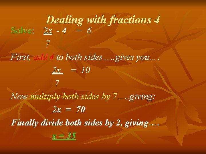 Dealing with fractions 4 Solve: 2 x - 4 = 6 7 First, add