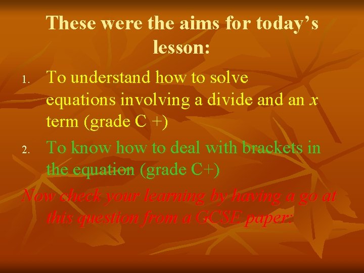 These were the aims for today’s lesson: To understand how to solve equations involving