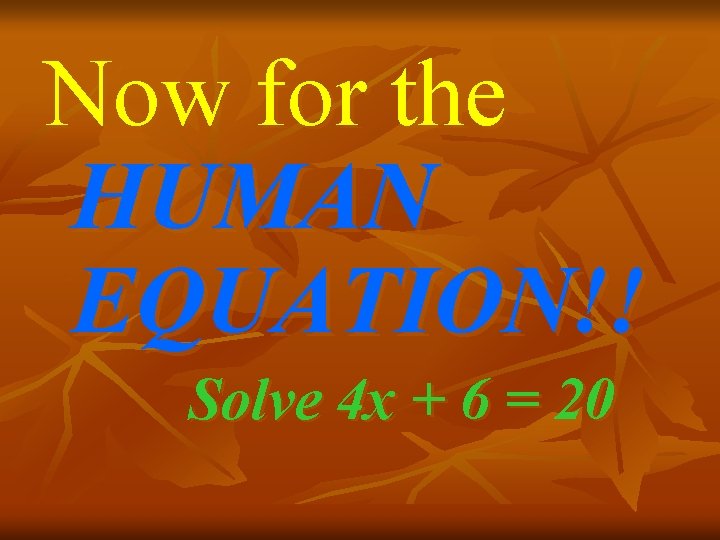 Now for the HUMAN EQUATION!! Solve 4 x + 6 = 20 