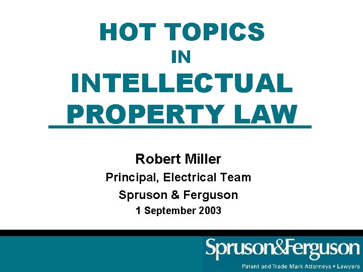HOT TOPICS IN INTELLECTUAL PROPERTY LAW Robert Miller Principal, Electrical Team Spruson & Ferguson