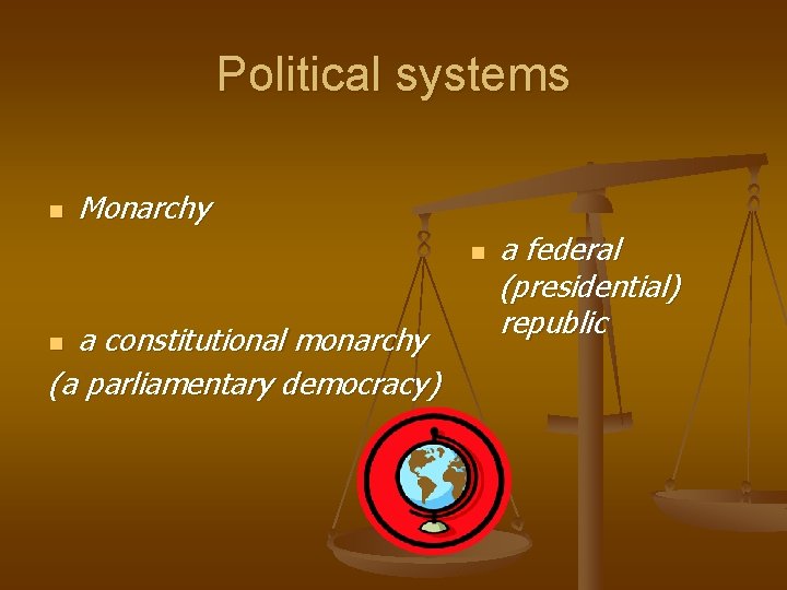 Political systems n Monarchy n a constitutional monarchy (a parliamentary democracy) n a federal Political systems n Monarchy n a constitutional monarchy (a parliamentary democracy) n a federal