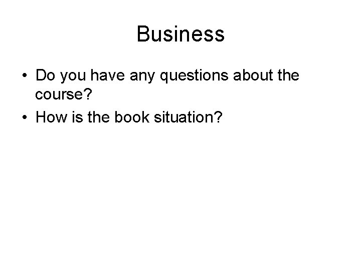 Business • Do you have any questions about the course? • How is the