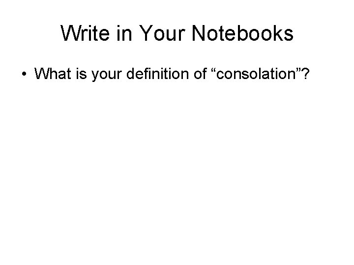 Write in Your Notebooks • What is your definition of “consolation”? 