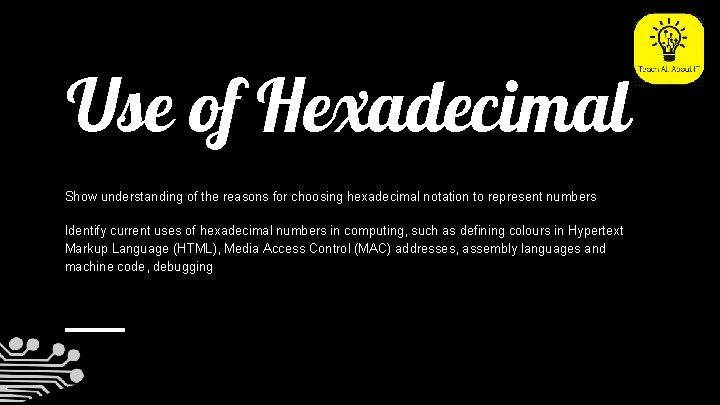Use of Hexadecimal Show understanding of the reasons for choosing hexadecimal notation to represent