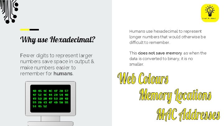 Why use Hexadecimal? Fewer digits to represent larger numbers save space in output &