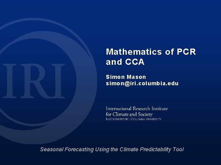 Mathematics of PCR and CCA Simon Mason simon@iri. columbia. edu Seasonal Forecasting Using the