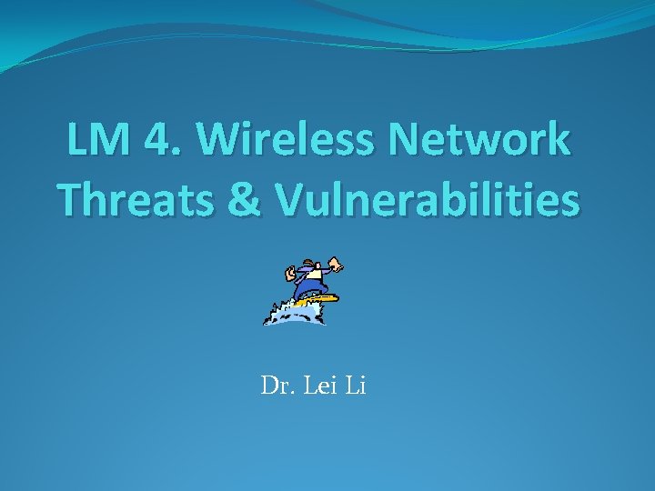 LM 4. Wireless Network Threats & Vulnerabilities Dr. Lei Li 
