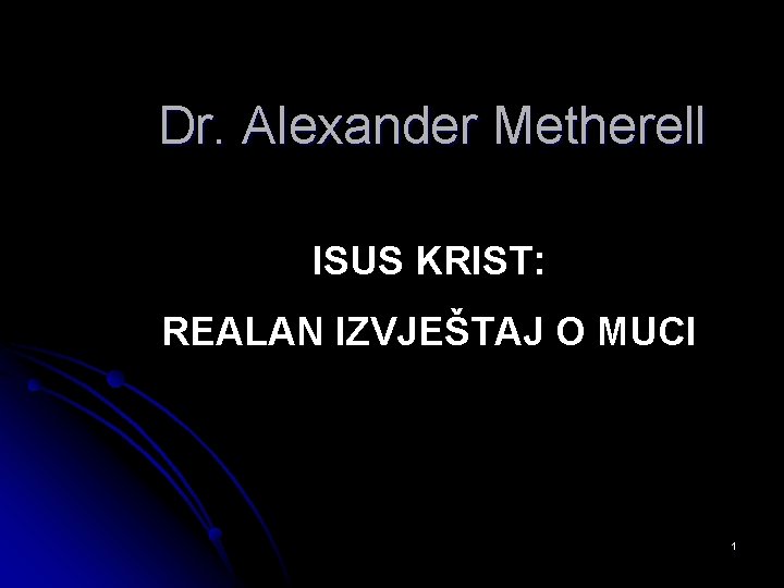 Dr. Alexander Metherell ISUS KRIST: REALAN IZVJEŠTAJ O MUCI 1 