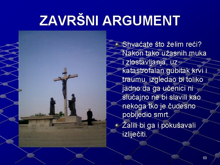 ZAVRŠNI ARGUMENT Shvaćate što želim reći? Nakon tako užasnih muka i zlostavljanja, uz katastrofalan