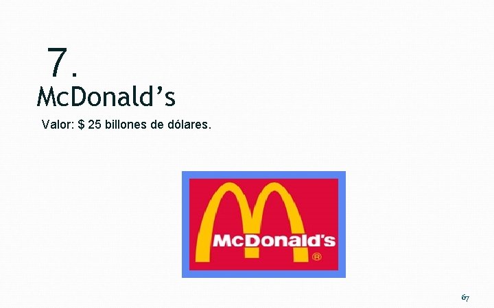 7. Mc. Donald’s Valor: $ 25 billones de dólares. 67 