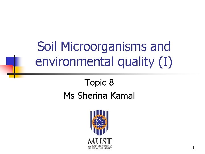 Soil Microorganisms and environmental quality (I) Topic 8 Ms Sherina Kamal 1 Soil Microorganisms and environmental quality (I) Topic 8 Ms Sherina Kamal 1