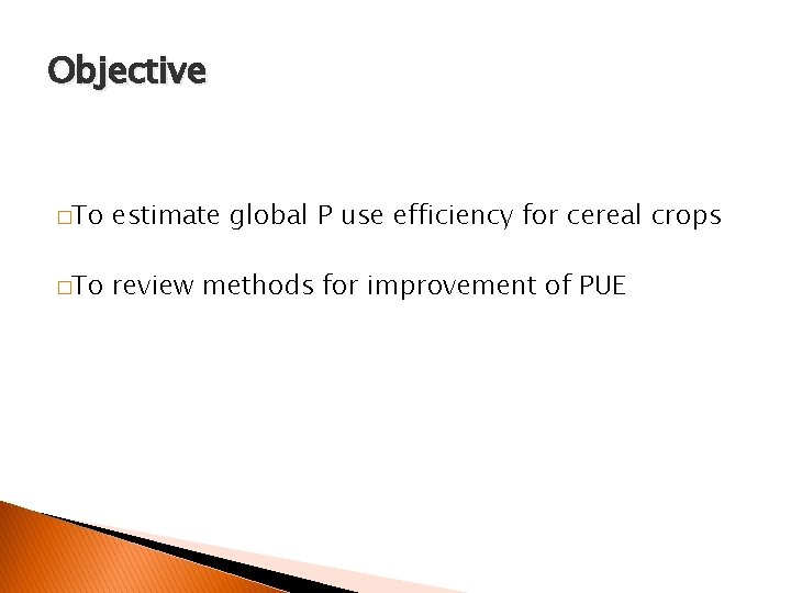 Objective �To estimate global P use efficiency for cereal crops �To review methods for