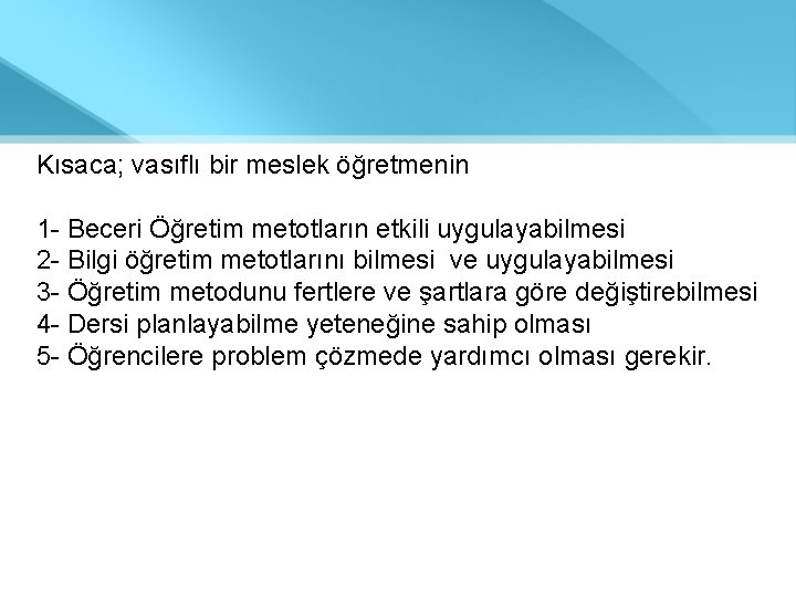 Kısaca; vasıflı bir meslek öğretmenin 1 - Beceri Öğretim metotların etkili uygulayabilmesi 2 -