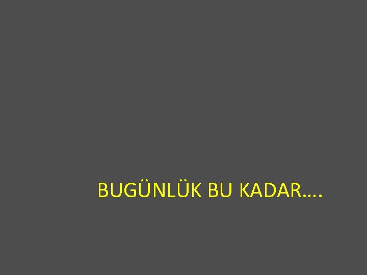 BUGÜNLÜK BU KADAR…. 