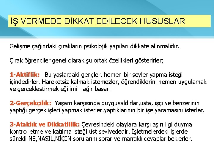 İŞ VERMEDE DİKKAT EDİLECEK HUSUSLAR Gelişme çağındaki çırakların psikolojik yapıları dikkate alınmalıdır. Çırak öğrenciler