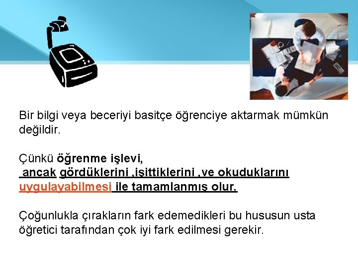 Bir bilgi veya beceriyi basitçe öğrenciye aktarmak mümkün değildir. Çünkü öğrenme işlevi, ancak gördüklerini