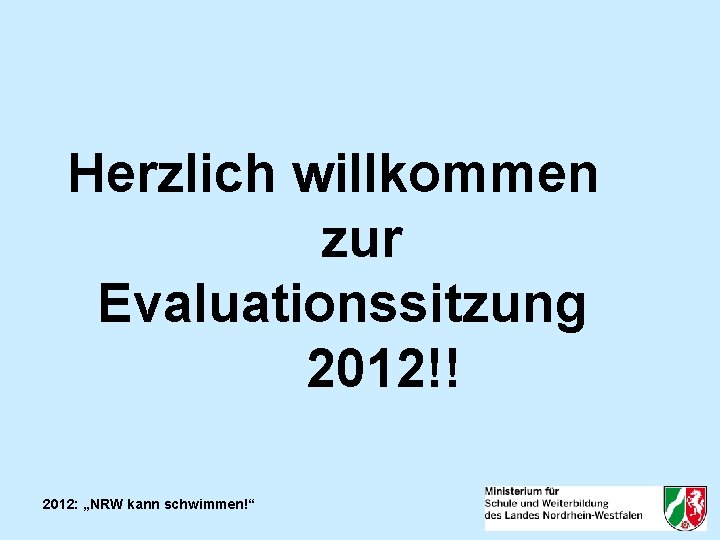 Herzlich willkommen zur Evaluationssitzung 2012!! 2012: „NRW kann schwimmen!“ 