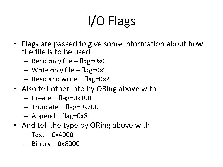 I/O Flags • Flags are passed to give some information about how the file