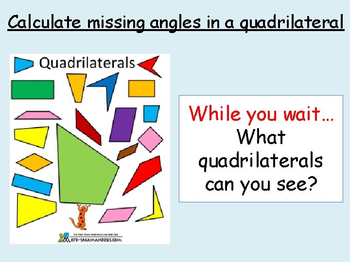 Calculate missing angles in a quadrilateral While you wait… What quadrilaterals can you see?