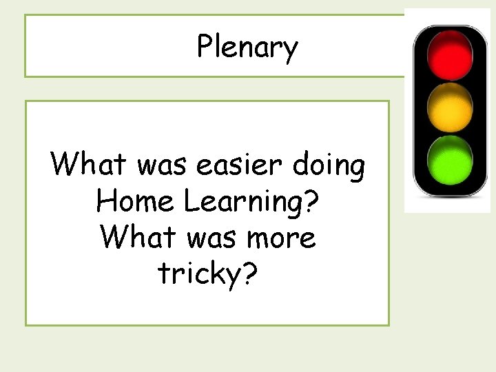 Plenary What was easier doing Home Learning? What was more tricky? 