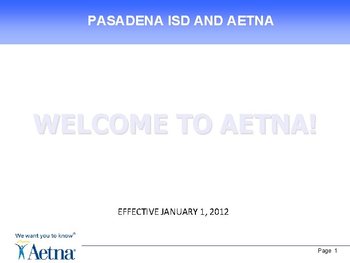 PASADENA ISD AND AETNA WELCOME TO AETNA! EFFECTIVE JANUARY 1, 2012 Page 1 