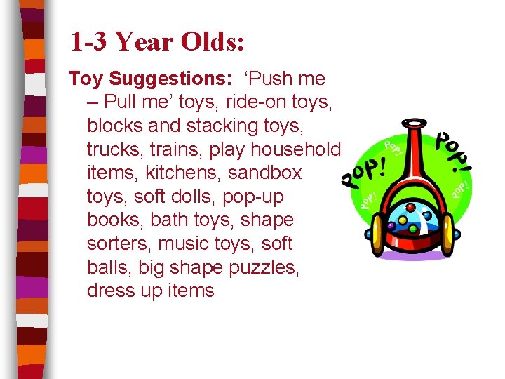 1 -3 Year Olds: Toy Suggestions: ‘Push me – Pull me’ toys, ride-on toys,