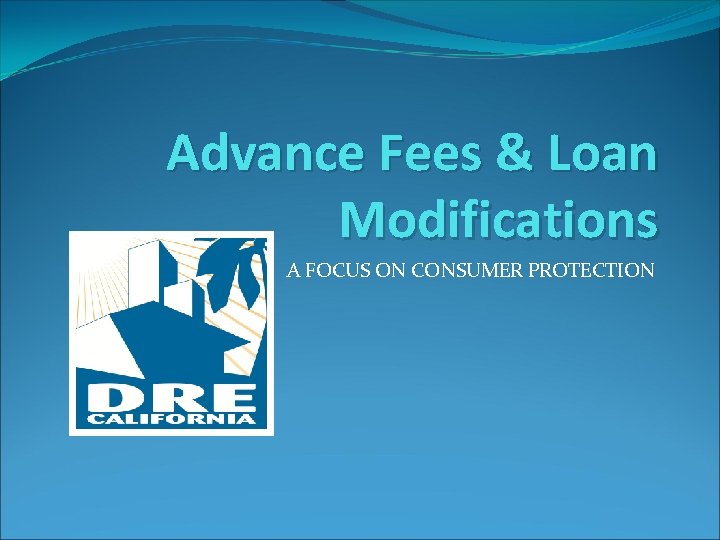 Advance Fees & Loan Modifications A FOCUS ON CONSUMER PROTECTION 