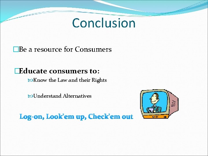 Conclusion �Be a resource for Consumers �Educate consumers to: Know the Law and their