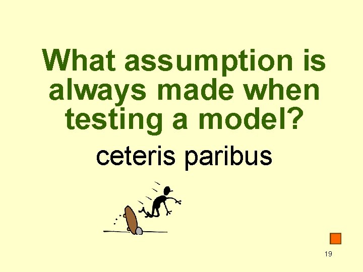 What assumption is always made when testing a model? ceteris paribus 19 